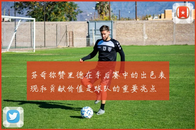芬奇称赞里德在季后赛中的出色表现和贡献价值是球队的重要亮点