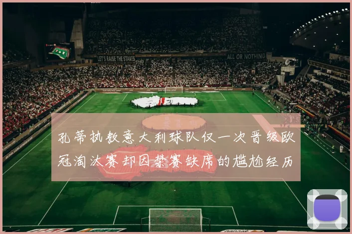 孔蒂执教意大利球队仅一次晋级欧冠淘汰赛却因禁赛缺席的尴尬经历